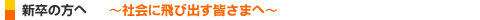 新卒の方へ　～社会に飛び出す皆さまへ～